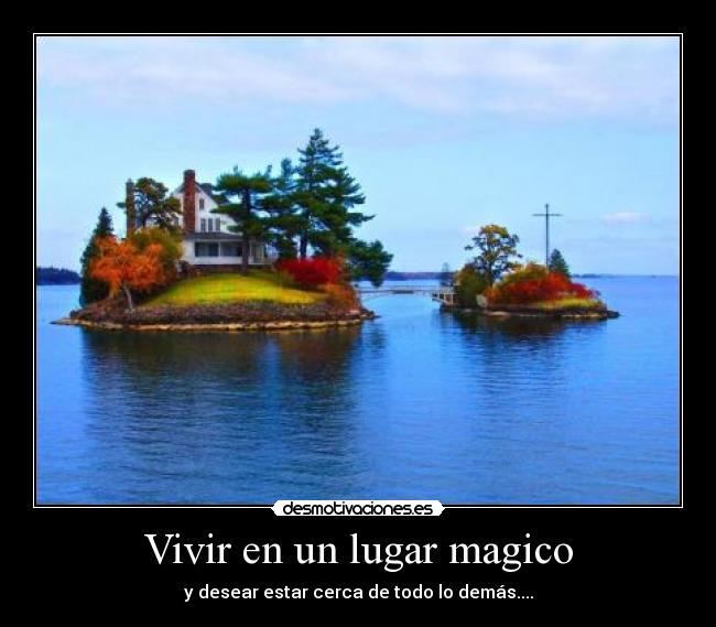 Vivir en un lugar magico - y desear estar cerca de todo lo demás....