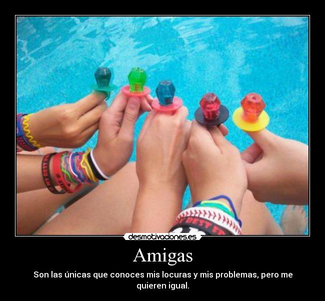 Amigas - Son las únicas que conoces mis locuras y mis problemas, pero me quieren igual.