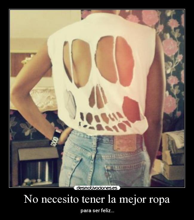 No necesito tener la mejor ropa - para ser feliz...