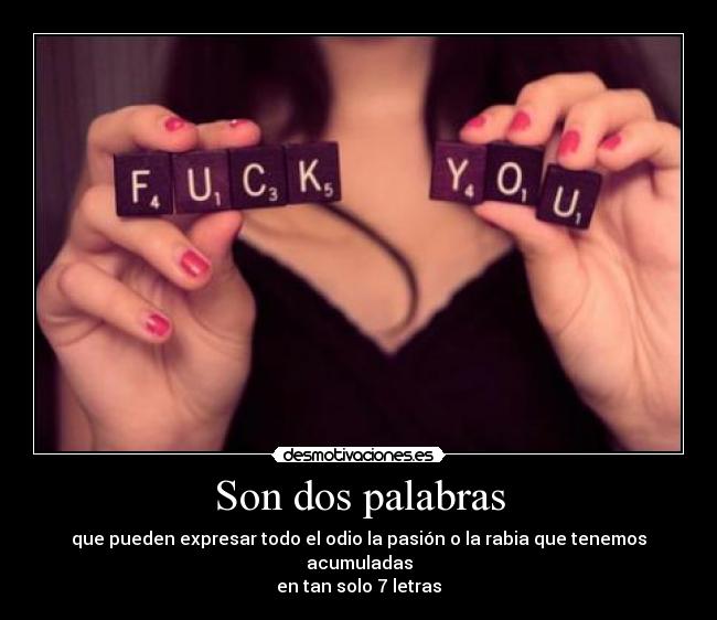 Son dos palabras - que pueden expresar todo el odio la pasión o la rabia que tenemos acumuladas
en tan solo 7 letras