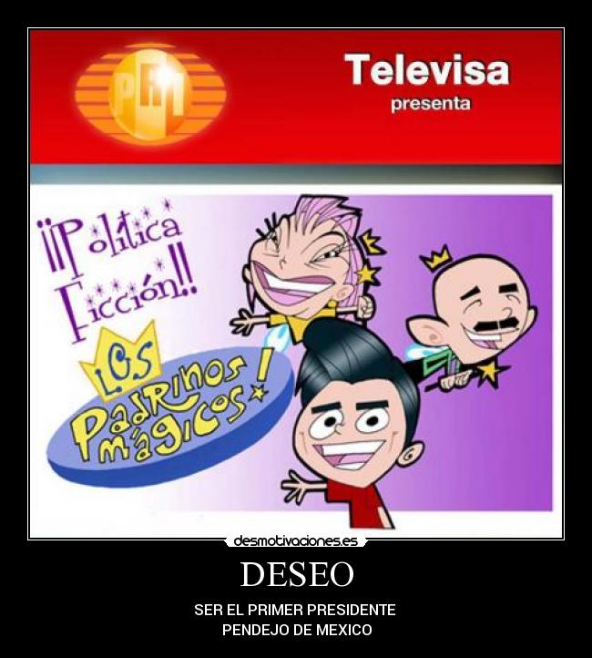 DESEO - SER EL PRIMER PRESIDENTE
PENDEJO DE MEXICO