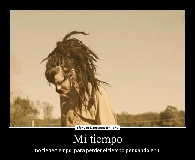 Mi tiempo - no tiene tiempo, para perder el tiempo pensando en ti