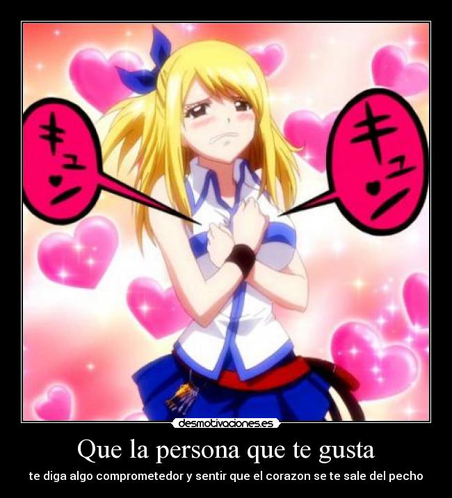 Que la persona que te gusta - te diga algo comprometedor y sentir que el corazon se te sale del pecho