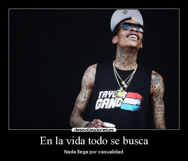 En la vida todo se busca - Nada llega por casualidad.