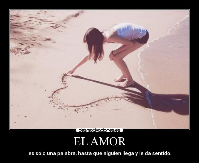 EL AMOR - es solo una palabra, hasta que alguien llega y le da sentido.