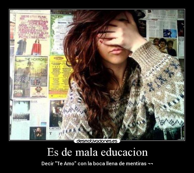 Es de mala educacion - Decir Te Amo con la boca llena de mentiras ¬¬