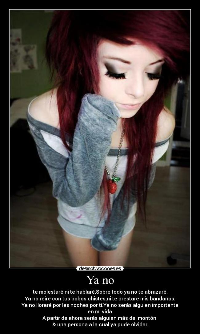 Ya no - te molestaré,ni te hablaré.Sobre todo ya no te abrazaré.
Ya no reiré con tus bobos chistes,ni te prestaré mis bandanas.
Ya no lloraré por las noches por tí.Ya no serás alguien importante en mi vida.
A partir de ahora serás alguien más del montón
& una persona a la cual ya pude olvidar.