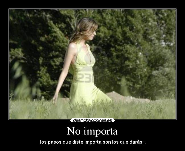 No importa - los pasos que diste importa son los que darás ..