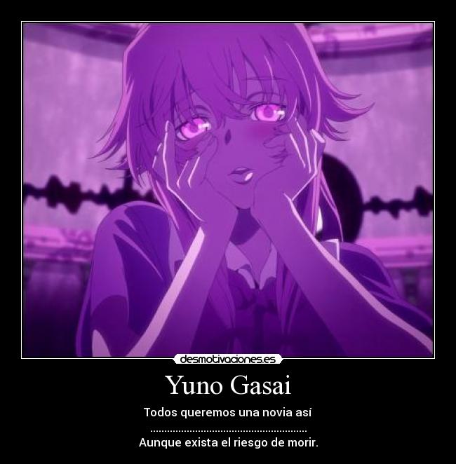 Yuno Gasai - Todos queremos una novia así
........................................................
Aunque exista el riesgo de morir.