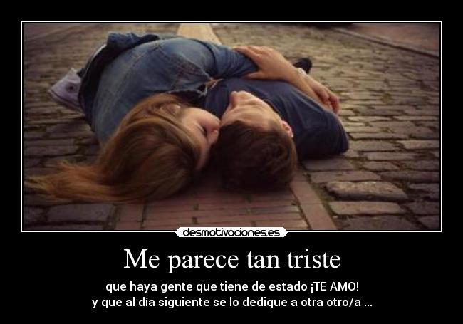 Me parece tan triste - que haya gente que tiene de estado ¡TE AMO!
y que al día siguiente se lo dedique a otra otro/a ...