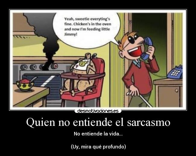 Quien no entiende el sarcasmo - No entiende la vida...

(Uy, mira qué profundo)