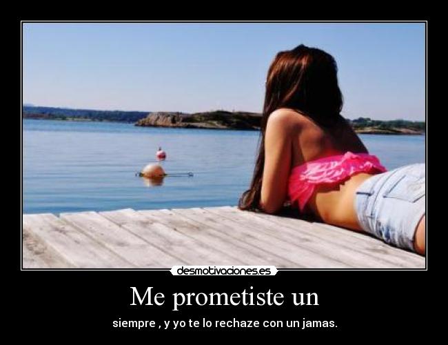 Me prometiste un -