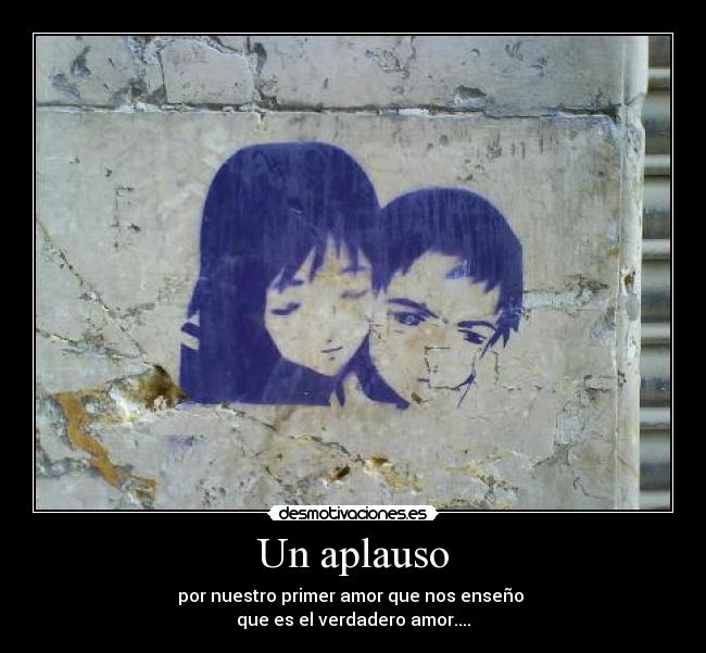 Un aplauso - por nuestro primer amor que nos enseño
que es el verdadero amor....