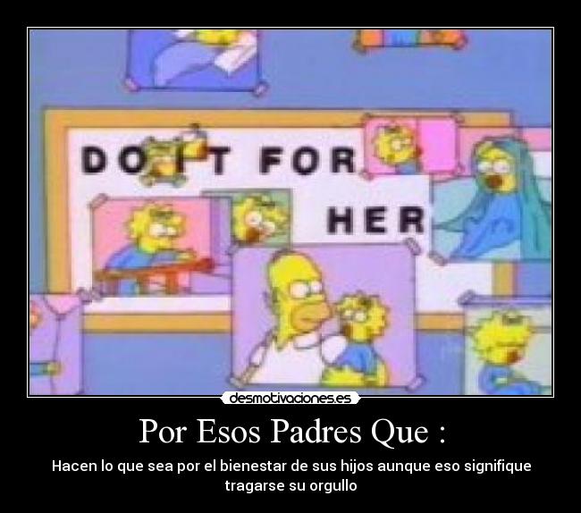 Por Esos Padres Que : - Hacen lo que sea por el bienestar de sus hijos aunque eso signifique
tragarse su orgullo