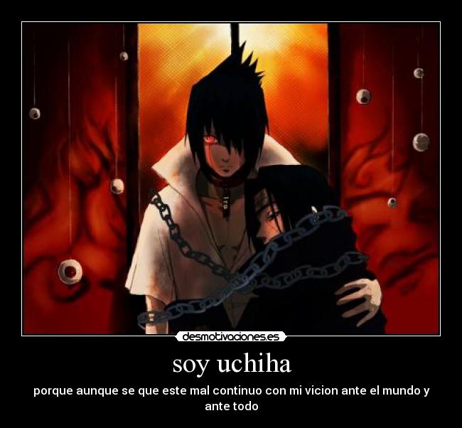 soy uchiha - porque aunque se que este mal continuo con mi vicion ante el mundo y ante todo