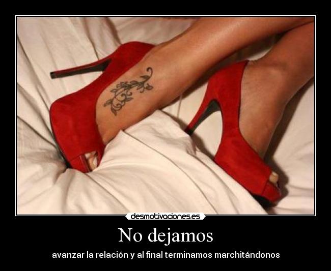 No dejamos - avanzar la relación y al final terminamos marchitándonos