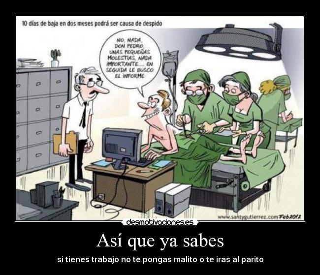 Así que ya sabes - si tienes trabajo no te pongas malito o te iras al parito