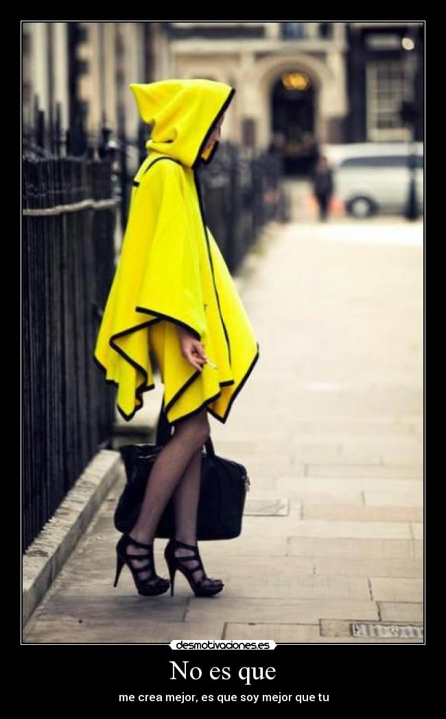 No es que - me crea mejor, es que soy mejor que tu