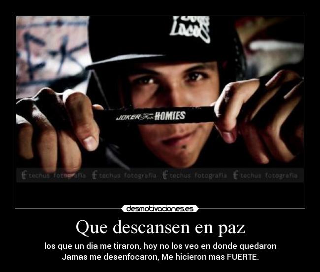 Que descansen en paz - los que un dia me tiraron, hoy no los veo en donde quedaron
Jamas me desenfocaron, Me hicieron mas FUERTE.