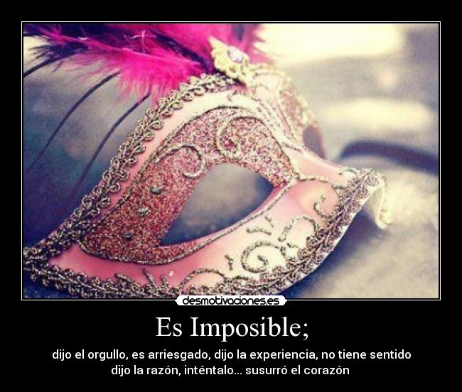 Es Imposible; - dijo el orgullo, es arriesgado, dijo la experiencia, no tiene sentido
dijo la razón, inténtalo... susurró el corazón ♥