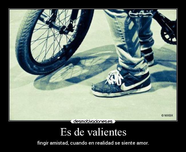 Es de valientes - fingir amistad, cuando en realidad se siente amor.