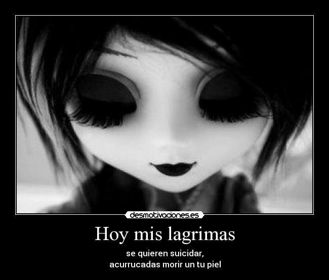Hoy mis lagrimas - se quieren suicidar,
acurrucadas morir un tu piel