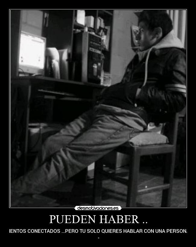 PUEDEN HABER .. - CIENTOS CONECTADOS ...PERO TU SOLO QUIERES HABLAR CON UNA PERSONA
♥-♥