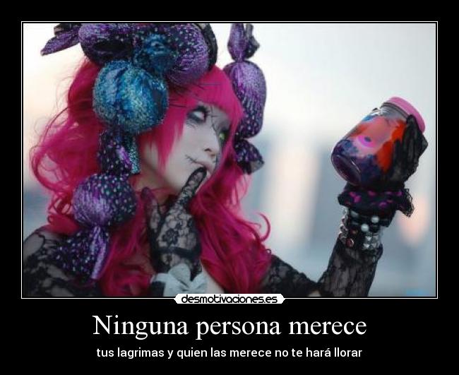 Ninguna persona merece - tus lagrimas y quien las merece no te hará llorar