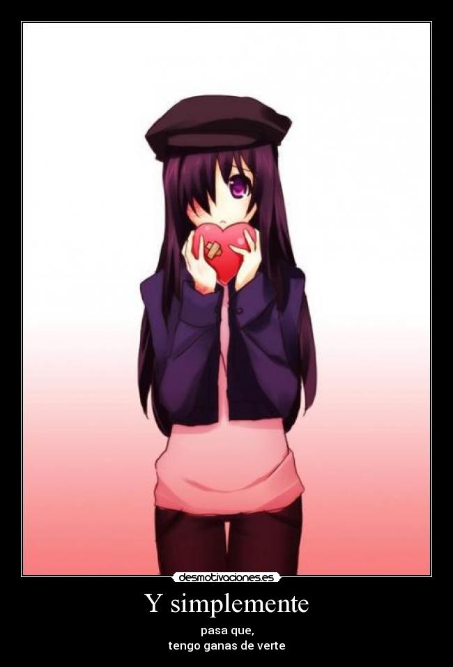 Y simplemente - pasa que,
tengo ganas de verte