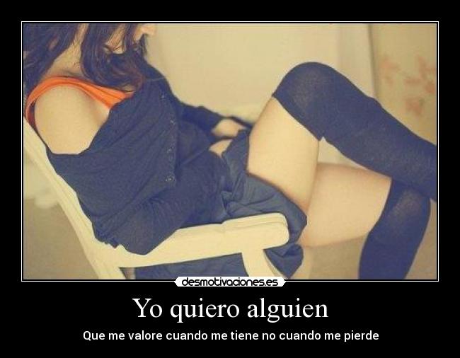 Yo quiero alguien - Que me valore cuando me tiene no cuando me pierde