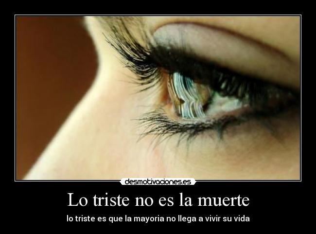 Lo triste no es la muerte - lo triste es que la mayoria no llega a vivir su vida