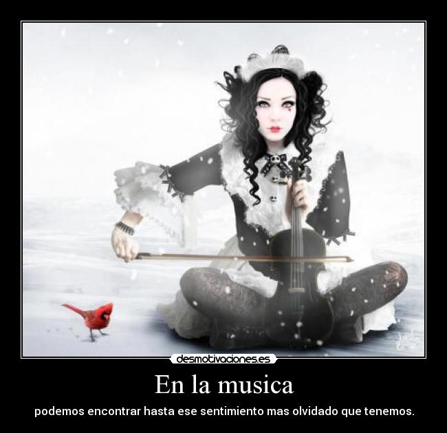 En la musica - podemos encontrar hasta ese sentimiento mas olvidado que tenemos.