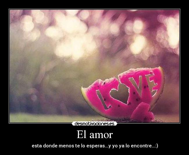 El amor - esta donde menos te lo esperas...y yo ya lo encontre...:)