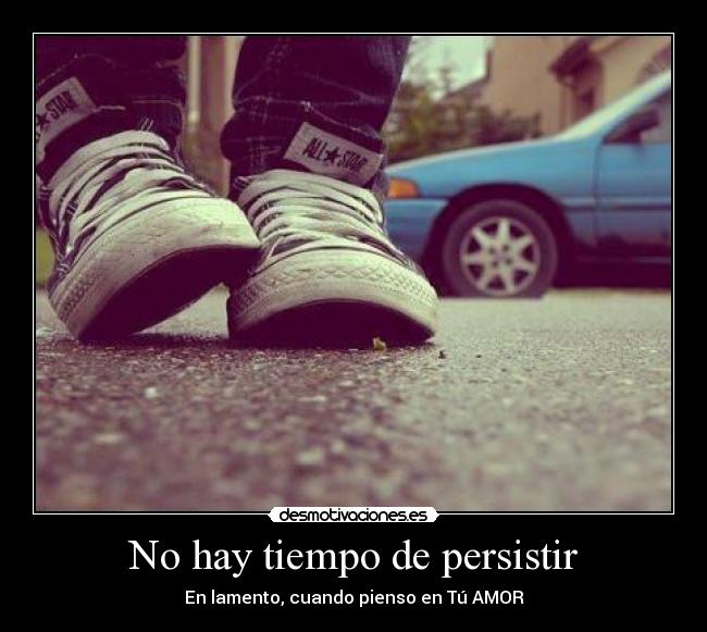 No hay tiempo de persistir - En lamento, cuando pienso en Tú AMOR
