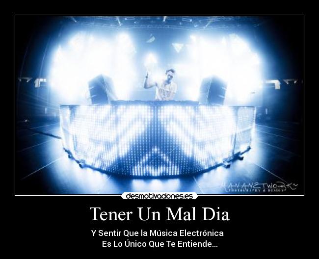 Tener Un Mal Dia - Y Sentir Que la Música Electrónica  
Es Lo Único Que Te Entiende...