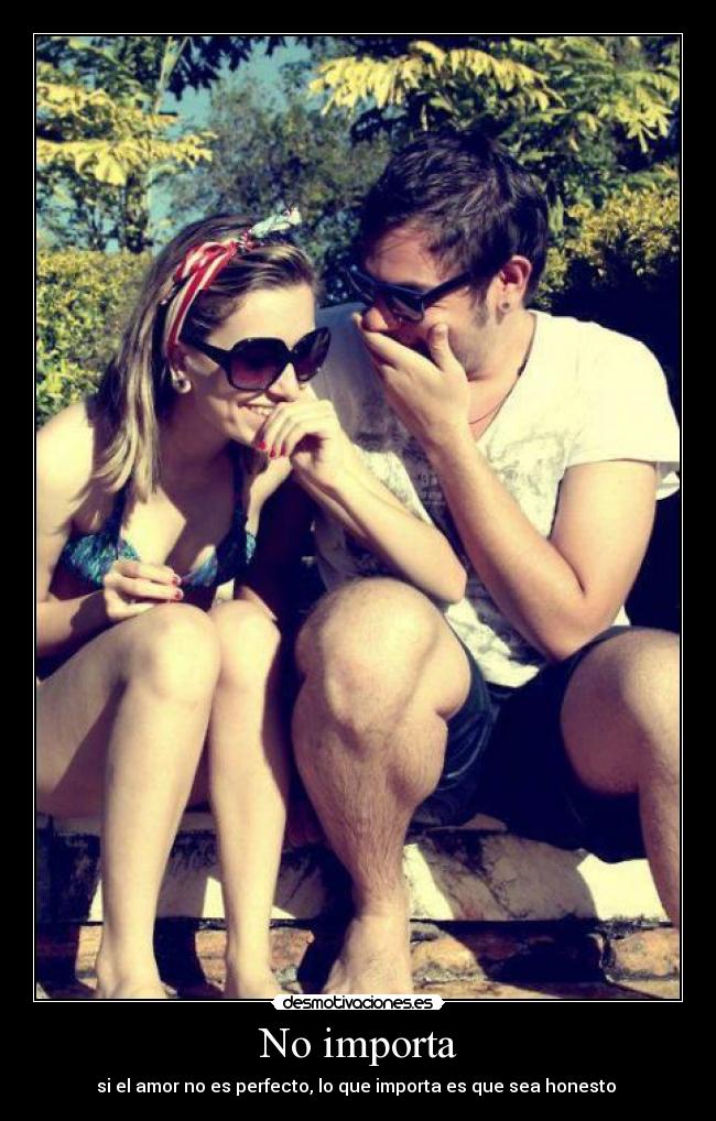 No importa - si el amor no es perfecto, lo que importa es que sea honesto ♥