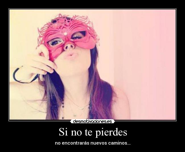 Si no te pierdes - no encontrarás nuevos caminos...