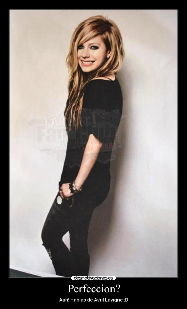 Perfeccion? - Aah! Hablas de Avril Lavigne :D