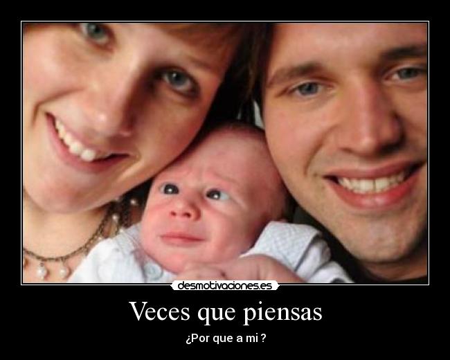 Veces que piensas - ¿Por que a mi ?