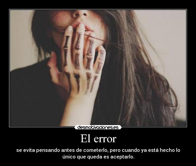 El error - se evita pensando antes de cometerlo, pero cuando ya está hecho lo
único que queda es aceptarlo.