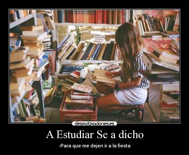 A Estudiar Se a dicho - -Para que me dejen ir a la fiesta