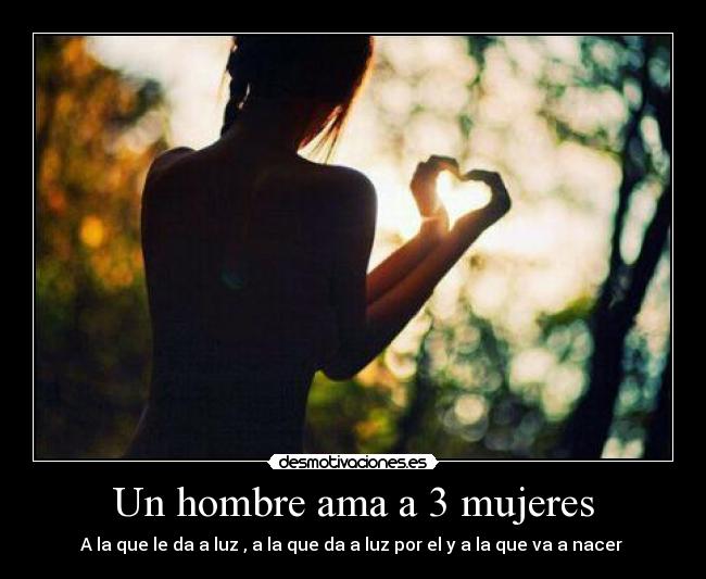 Un hombre ama a 3 mujeres - A la que le da a luz , a la que da a luz por el y a la que va a nacer ♥