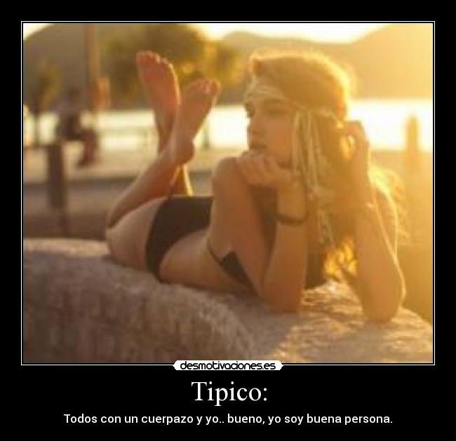 Tipico: - Todos con un cuerpazo y yo.. bueno, yo soy buena persona.