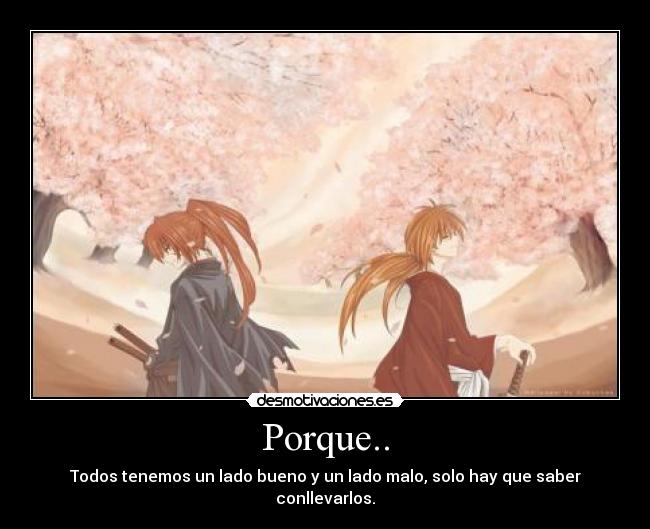 Porque.. - Todos tenemos un lado bueno y un lado malo, solo hay que saber conllevarlos.