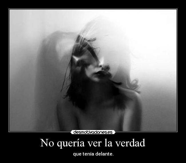 No quería ver la verdad - que tenía delante.