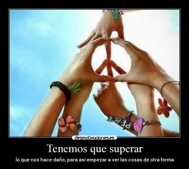 Tenemos que superar - lo que nos hace daño, para así empezar a ver las cosas de otra forma