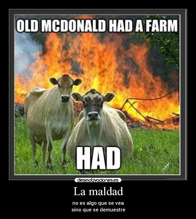 La maldad - no es algo que se vea
sino que se demuestre