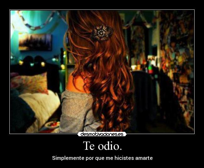 Te odio. - Simplemente por que me hicistes amarte