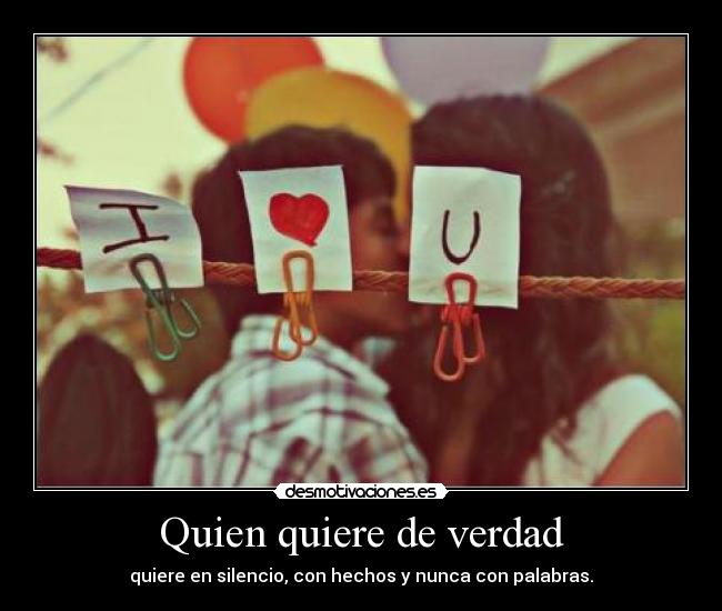 Quien quiere de verdad - quiere en silencio, con hechos y nunca con palabras.