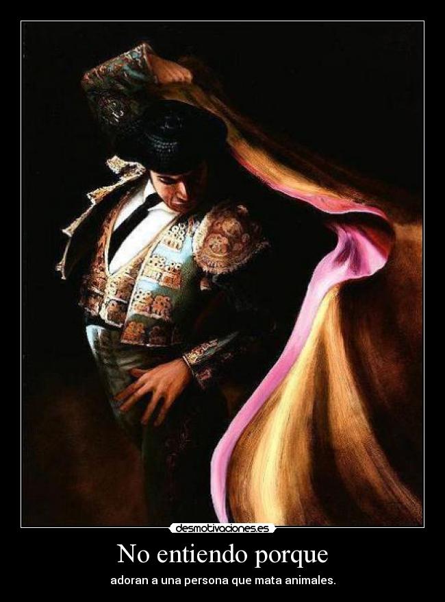 No entiendo porque - adoran a una persona que mata animales.